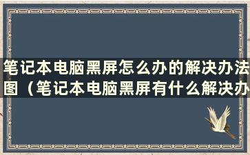 笔记本电脑黑屏怎么办的解决办法图（笔记本电脑黑屏有什么解决办法）