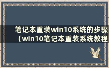 笔记本重装win10系统的步骤（win10笔记本重装系统教程）