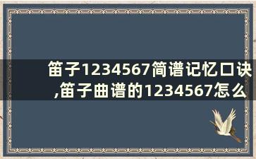 笛子1234567简谱记忆口诀,笛子曲谱的1234567怎么吹