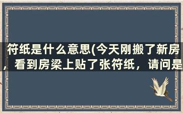 符纸是什么意思(今天刚搬了新房，看到房梁上贴了张符纸，请问是干嘛用的)