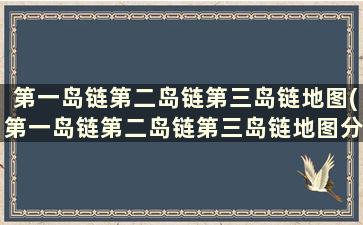 第一岛链第二岛链第三岛链地图(第一岛链第二岛链第三岛链地图分布)