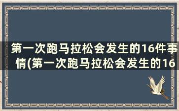 第一次跑马拉松会发生的16件事情(第一次跑马拉松会发生的16件事是)