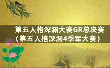 第五人格深渊大赛GR总决赛（第五人格深渊4季军大赛）