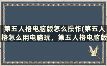 第五人格电脑版怎么操作(第五人格怎么用电脑玩，第五人格电脑版使用教程)