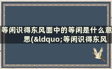 等闲识得东风面中的等闲是什么意思(“等闲识得东风面”这句话中的“等闲”是什么意思)