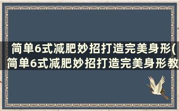 简单6式减肥妙招打造完美身形(简单6式减肥妙招打造完美身形教程)