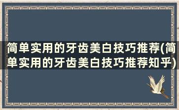 简单实用的牙齿美白技巧推荐(简单实用的牙齿美白技巧推荐知乎)