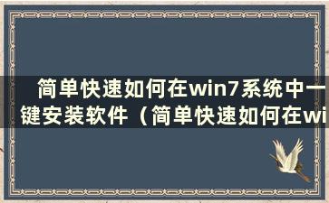 简单快速如何在win7系统中一键安装软件（简单快速如何在win7系统中一键安装驱动）