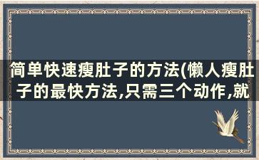 简单快速瘦肚子的方法(懒人瘦肚子的最快方法,只需三个动作,就能轻松瘦!)