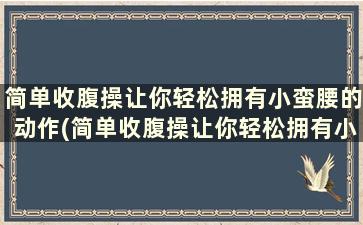 简单收腹操让你轻松拥有小蛮腰的动作(简单收腹操让你轻松拥有小蛮腰吗)