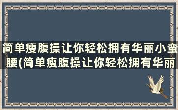 简单瘦腹操让你轻松拥有华丽小蛮腰(简单瘦腹操让你轻松拥有华丽小蛮腰的动作)