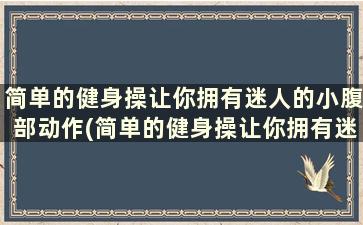 简单的健身操让你拥有迷人的小腹部动作(简单的健身操让你拥有迷人的小腹部感觉)