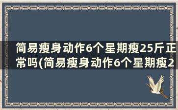 简易瘦身动作6个星期瘦25斤正常吗(简易瘦身动作6个星期瘦25斤)