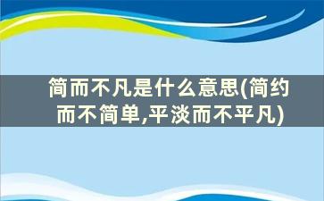 简而不凡是什么意思(简约而不简单,平淡而不平凡)