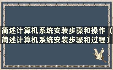 简述计算机系统安装步骤和操作（简述计算机系统安装步骤和过程）