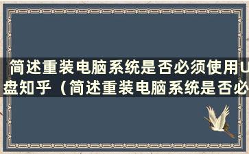 简述重装电脑系统是否必须使用U盘知乎（简述重装电脑系统是否必须使用U盘？安全吗？）