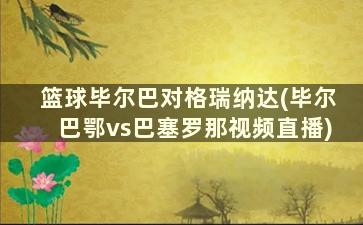 篮球毕尔巴对格瑞纳达(毕尔巴鄂vs巴塞罗那视频直播)