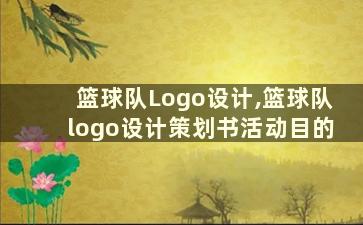 篮球队Logo设计,篮球队logo设计策划书活动目的