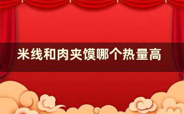 米线和肉夹馍哪个热量高