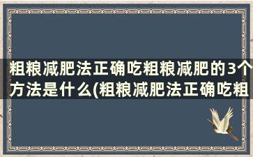 粗粮减肥法正确吃粗粮减肥的3个方法是什么(粗粮减肥法正确吃粗粮减肥的3个方法)