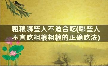 粗粮哪些人不适合吃(哪些人不宜吃粗粮粗粮的正确吃法)