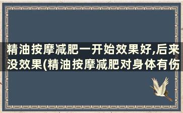 精油按摩减肥一开始效果好,后来没效果(精油按摩减肥对身体有伤害吗)