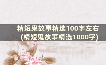 精短鬼故事精选100字左右(精短鬼故事精选1000字)