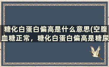 糖化白蛋白偏高是什么意思(空腹血糖正常，糖化白蛋白偏高是糖尿病吗)