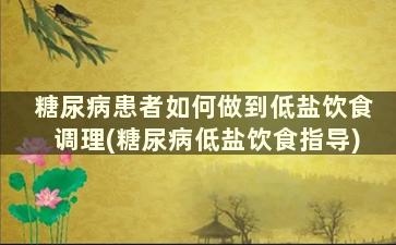 糖尿病患者如何做到低盐饮食调理(糖尿病低盐饮食指导)