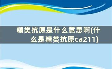 糖类抗原是什么意思啊(什么是糖类抗原ca211)