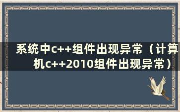 系统中c++组件出现异常（计算机c++2010组件出现异常）