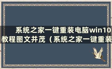 系统之家一键重装电脑win10教程图文并茂（系统之家一键重装系统win10）