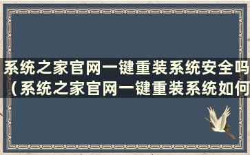 系统之家官网一键重装系统安全吗（系统之家官网一键重装系统如何）