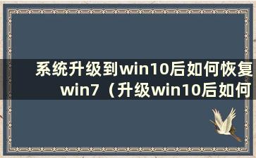 系统升级到win10后如何恢复win7（升级win10后如何恢复到之前的版本）