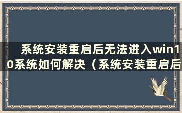 系统安装重启后无法进入win10系统如何解决（系统安装重启后无法进入win10系统）