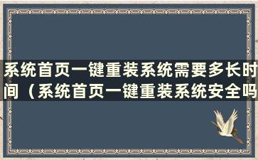 系统首页一键重装系统需要多长时间（系统首页一键重装系统安全吗）？