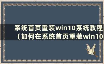 系统首页重装win10系统教程（如何在系统首页重装win10系统）