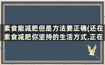 素食能减肥但是方法要正确(还在素食减肥你坚持的生活方式,正在毁掉下一代!)