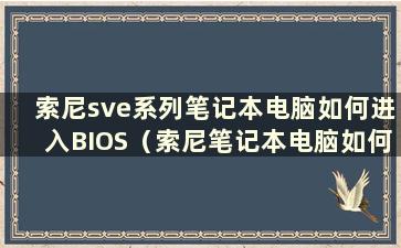 索尼sve系列笔记本电脑如何进入BIOS（索尼笔记本电脑如何进入BIOS）