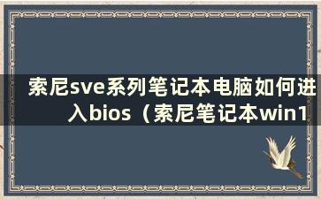 索尼sve系列笔记本电脑如何进入bios（索尼笔记本win10如何进入bios）