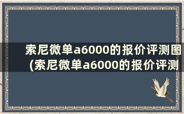 索尼微单a6000的报价评测图(索尼微单a6000的报价评测是多少)