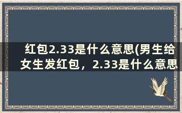 红包2.33是什么意思(男生给女生发红包，2.33是什么意思)