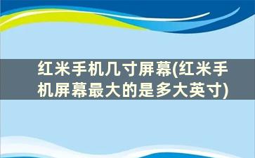 红米手机几寸屏幕(红米手机屏幕最大的是多大英寸)