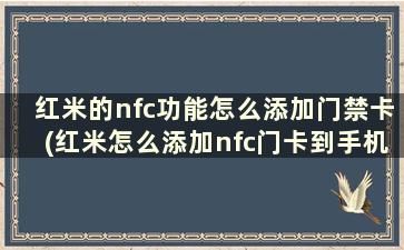 红米的nfc功能怎么添加门禁卡(红米怎么添加nfc门卡到手机)