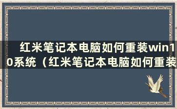 红米笔记本电脑如何重装win10系统（红米笔记本电脑如何重装系统）