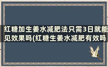 红糖加生姜水减肥法只需3日就能见效果吗(红糖生姜水减肥有效吗)