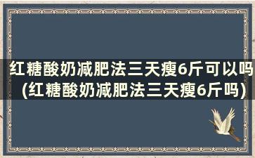 红糖酸奶减肥法三天瘦6斤可以吗(红糖酸奶减肥法三天瘦6斤吗)