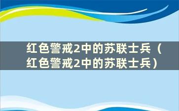 红色警戒2中的苏联士兵（红色警戒2中的苏联士兵）