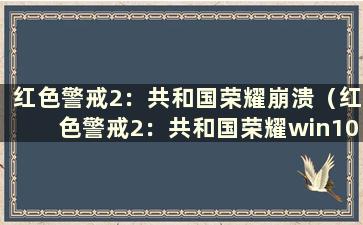 红色警戒2：共和国荣耀崩溃（红色警戒2：共和国荣耀win10崩溃）