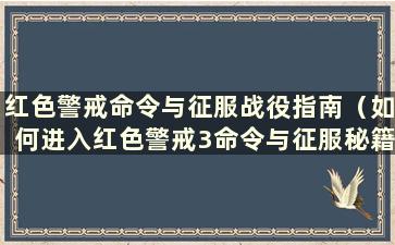 红色警戒命令与征服战役指南（如何进入红色警戒3命令与征服秘籍）